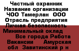 Частный охранник › Название организации ­ ЧОО Тамерлан, ООО › Отрасль предприятия ­ Личная безопасность › Минимальный оклад ­ 15 000 - Все города Работа » Вакансии   . Амурская обл.,Завитинский р-н